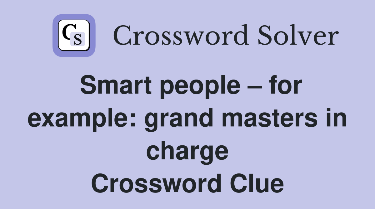 Smart people for example grand masters in charge Crossword Clue